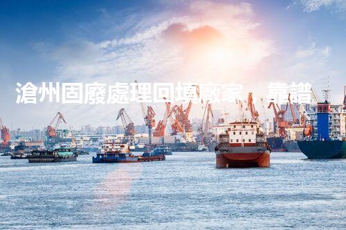 滄州固廢處理回填廠家，靠譜不？快來瞧瞧！